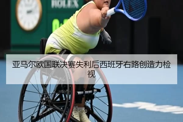 亚马尔欧国联决赛失利后西班牙右路创造力检视